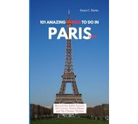 101 AMAZING THINGS TO DO IN PARIS 2025: Beyond the Eiffel Tower, the Louvre, Notre-Dame, and the Champs-Élysées