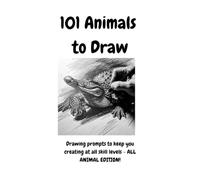 101 Animals to Draw: Drawing Prompts to keep you creating at all skill levels - ALL ANIMAL EDITION