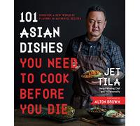 101 Asian Dishes You Need to Cook Before You Die: Discover a New World of Flavors in Authentic Recipes