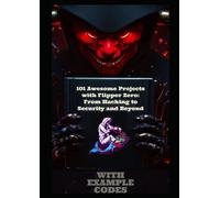 101 Awesome Projects with Flipper Zero: From Hacking to Security and Beyond