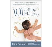 101 Baby Hacks: Infant Massage and Natural Solutions to Help with Sleep, Colic, Gas, Teething, Congestion, and More