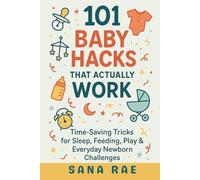 101 Baby Hacks That Actually Work: Time-Saving Tricks for Sleep, Feeding, Play & Everyday Newborn: Quick, Clever, and Sanity-Saving Solutions Every New Parent Needs in the First Year (101 Parenting)