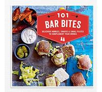101 Bar Bites: Delicious nibbles, snacks and small plates to complement your drinks