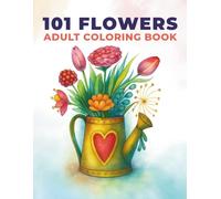 101 Beautiful Flowers: A Calming Adult Coloring Book for Creativity and Stress Relief: Featuring Hydrangeas, Orchids, Sunflowers, Poppies, Tulips, ... Vase Arrangements (Coloring Books for Adults)