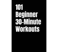 101 Beginner 30-Minute Workouts: A Beginner Friendly Guide to Daily Strength and Cardio