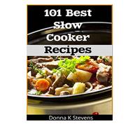 101 Best Slow Cooker Recipes: No Mess, No Hassle, No Worries - The Perfect Way The Perfect Way To A Perfect Meal