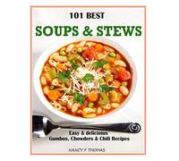 101 Best Soups & Stews: Easy & Delicious Gumbos, Chowders & Chili Recipes