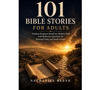 101 BIBLE STORIES FOR ADULTS: Timeless Scripture Retold for Modern Faith with Reflection Questions for Personal Study and Small Groups