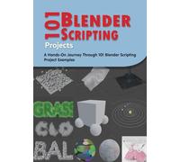 101 Blender Scripting Projects: A Hands-On Journey Through 101 Blender Scripting Project Examples