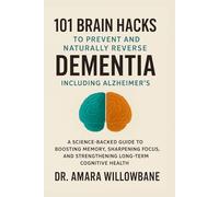 101 Brain Hacks to Prevent and Naturally Reverse Dementia, Including Alzheimer’s: A Science-Backed Guide to Boosting Memory, Sharpening Focus, and ... Health (The Complete Nature Healing Library)