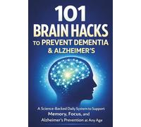 101 Brain Hacks to Prevent Dementia & Alzheimer’s: A Science-Backed Daily System to Support Memory, Focus, and Alzheimer’s Prevention at Any Age