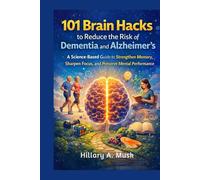 101 Brain Hacks to Reduce The Risk of Dementia and Alzheimer's: A science-Based Guide to strengthen memory, sharpen focus and preserve mental performance for life