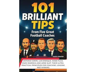 101 Brilliant Tips from Five Great Football Coaches: Antonio Conte, Luis Enrique, Hansi Flick, Enzo Maresca and Arne Slot: their ultra-practical principles for coaching, leading and winning