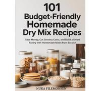 101 Budget-Friendly Homemade Dry Mix Recipes: Save Money, Cut Grocery Costs, and Build a Smart Pantry with Homemade Mixes from Scratch