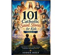 101 Catholic Saint Stories for Kids (Ages 8-12): Role Models of Faith, Courage, Integrity, Compassion, and Lasting Character