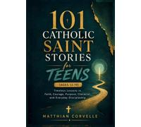 101 Catholic Saint Stories for Teens (Ages 13-19): Timeless Lessons in Faith, Courage, Purpose, Character, and Everyday Discipleship