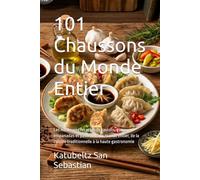 101 Chaussons du Monde Entier: Les meilleures recettes de raviolis, gyoza, empanadas et pastissets du monde entier, de la cuisine traditionnelle à la haute gastronomie
