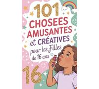 101 choses amusantes et créatives pour les filles de 16 ans: Un guide plein de sensibilité pour trouver la clarté intérieure, la confiance en soi et ... destiné aux jeunes filles à partir de 16 ans.