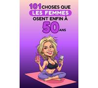 101 choses que les femmes osent enfin à 50 ans: Un livre drôle et décomplexé, idéal pour célébrer les 50 ans avec humour, autodérision et liberté. Fous rires garantis !