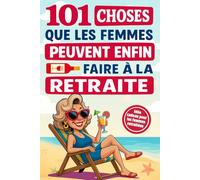 101 choses que les femmes peuvent enfin faire à la retraite: Un guide plein d’humour et d’inspiration pour rendre chaque jour unique - Le cadeau idéal pour les femmes retraitées