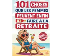 101 choses que les femmes peuvent enfin faire à la retraite: Un guide plein d’humour et d’inspiration pour rendre chaque jour unique - Le cadeau idéal pour les femmes retraitées