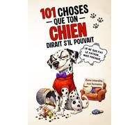 101 choses que ton chien dirait s’il pouvait: Le cadeau amusant pour les amoureux des chiens qui savent qui commande à la maison - Humour, bêtises et vérités à quatre pattes