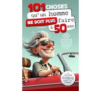 101 choses qu'un homme ne doit plus faire à 50 ans : Le livre cadeau pour les hommes - Libéré du sens du devoir, affranchi des attentes et avec une multitude de raisons de profiter de la vie