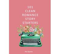 101 Clean Romance Story Starters: Sweet Story Starters to Spark Your Creativity (Writing Prompts for Adults)