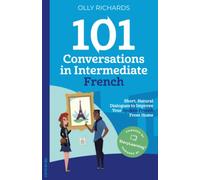 101 Conversations in Intermediate French: Short Natural Dialogues to Boost Your Confidence & Improve Your Spoken French