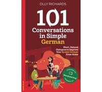 101 Conversations in Simple German: Short Natural Dialogues to Boost Your Confidence & Improve Your Spoken German (101 Conversations in German)