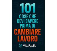 101 Cose che Devi Sapere Prima di Cambiare Lavoro: Guida pratica per chi vuole cambiare o lasciare il lavoro senza pentirsene: come capire se è il ... prima di lasciare e come costruire il dopo
