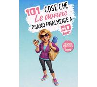 101 cose che le donne osano finalmente a 50 anni: Un libro divertente e senza complessi, perfetto per festeggiare i 50 anni con umorismo, autoironia e libertà. Risate garantite!