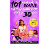 101 cose che le donne possono finalmente fare a 30 anni: Un libro regalo divertente per donne che compiono 30 anni, pieno di ironia, libertà e sorrisi!