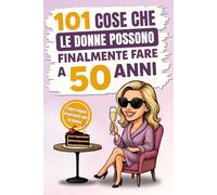 101 cose che le donne possono finalmente fare a 50 anni: Il divertente libro regalo per donne che compiono il 50° compleanno, con il giusto mix di risate, autoironia e umorismo