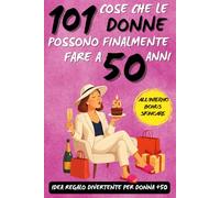 101 cose che le donne possono finalmente fare a 50 anni: Un fantastico libro regalo per donne di 50 anni, pieno di ironia, energia e sorrisi!