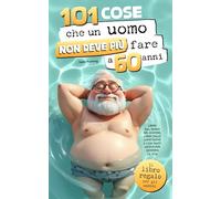 101 cose che un uomo non deve più fare a 60 anni: Il libro regalo per gli uomini - Liberi dal senso del dovere, liberi dalle aspettative e con tanti motivi per godersi la vita
