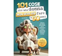 101 cose che una donna non deve più fare a 50 anni: Il libro regalo per le donne - Liberate dal senso del dovere, dalle aspettative e con tantissimi motivi per godersi la vita