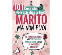101 Cose che vorresti dire a tuo Marito ma non Puoi: Idea regalo divertenti per matrimonio - 101 Frasi che Pensi Mentre Dici: “Si, Amore, Hai Ragione!!” - Regali Stupidi e simpatici - RIDERE