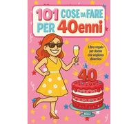 101 Cose da Fare per 40enni: Libro regalo per donne che vogliono divertirsi