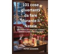 101 cose divertenti da fare durante il Natale: Idee creative per i propri cari, tradizioni natalizie e celebrazioni memorabili