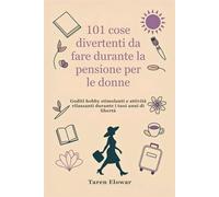 101 cose divertenti da fare durante la pensione per le donne: Goditi hobby stimolanti e attività rilassanti durante i tuoi anni di libertà