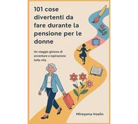 101 cose divertenti da fare durante la pensione per le donne: Un viaggio gioioso di avventure e ispirazione tutta vita