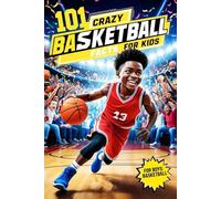 101 Crazy Basketball Facts for Kids: Basketball Gifts for Boys 8-12: Amazing Facts and Inspirational Stories: The Ultimate Basketball Book for ... 9, 10, 11,12 (Sports Books for Young Readers)