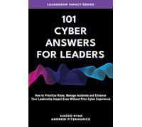 101 Cyber Answers For Leaders: How To Prioritize Risks, Manage Incidents And Enhance Your Leadership Impact Even Without Prior Cyber Experience: 4 (Leadership Impact Series)