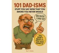 101 DAD-ISMS: Stuff You Say Now That You Swore You Never Would