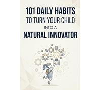 101 Daily Habits to Turn Your Child into a Natural Innovator