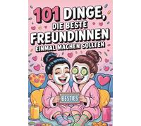 101 Dinge, die beste Freundinnen einmal machen sollten: Kleine Abenteuer, große Erinnerungen und echte Gespräche fürs Herz