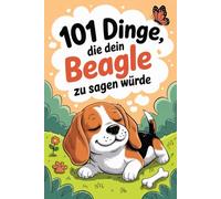 101 Dinge, die dein Beagle zu dir sagen würde: Das lustige Geschenk für Beagle-Fans - mit Spürnasen-Charme und Leckerli-Liebe