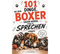 101 Dinge, die dein Boxer sagen würde, wenn er sprechen könnte: Das witzige Geschenk für Boxer-Besitzer mit Humor, Hundeverstand - und jeder Menge Lebensfreude