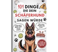 101 Dinge, die dein Schäferhund sagen würde: Das witzige Geschenk für Schäferhund-Besitzer - mit Herz, Humor und Haaren überall